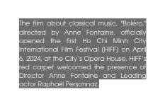 The film about classical music Boléro directed by Anne Fontaine officially opened the first Ho Chi Minh City International Film Festival HIFF on April 6 2024 at the City s Opera House HIFF s red carpet welcomed the presence of Director Anne Fontaine and Leading actor Raphaël Personnaz